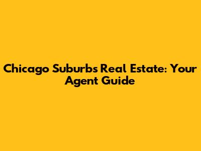 Chicago Suburbs Real Estate: Your Agent Guide