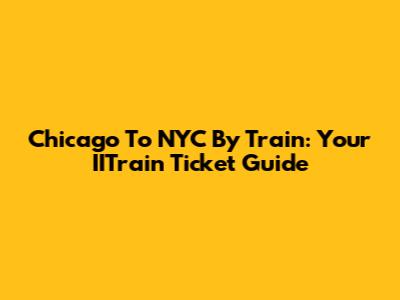 Chicago To NYC By Train: Your IITrain Ticket Guide