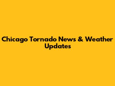 Chicago Tornado News & Weather Updates