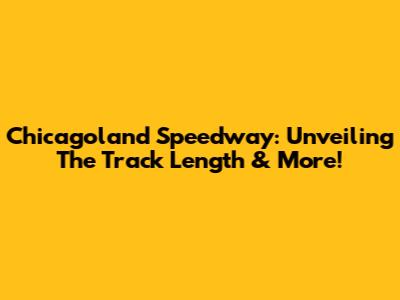 Chicagoland Speedway: Unveiling The Track Length & More!
