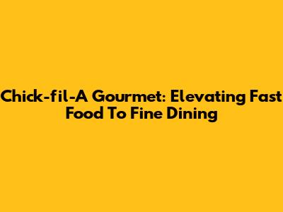 Chick-fil-A Gourmet: Elevating Fast Food To Fine Dining