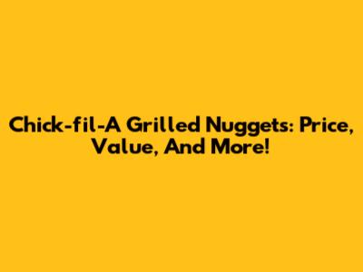 Chick-fil-A Grilled Nuggets: Price, Value, And More!
