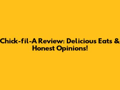 Chick-fil-A Review: Delicious Eats & Honest Opinions!