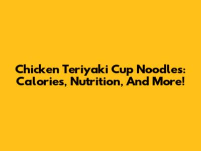 Chicken Teriyaki Cup Noodles: Calories, Nutrition, And More!