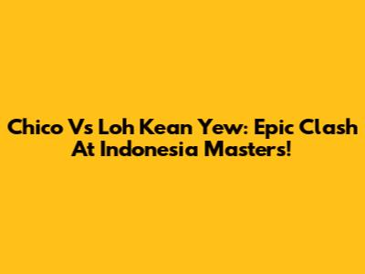 Chico Vs Loh Kean Yew: Epic Clash At Indonesia Masters!