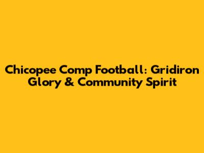 Chicopee Comp Football: Gridiron Glory & Community Spirit