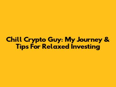 Chill Crypto Guy: My Journey & Tips For Relaxed Investing