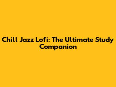 Chill Jazz Lofi: The Ultimate Study Companion