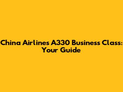 China Airlines A330 Business Class: Your Guide
