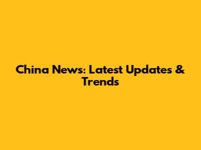 China News: Latest Updates & Trends