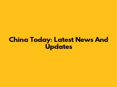 China Today: Latest News And Updates