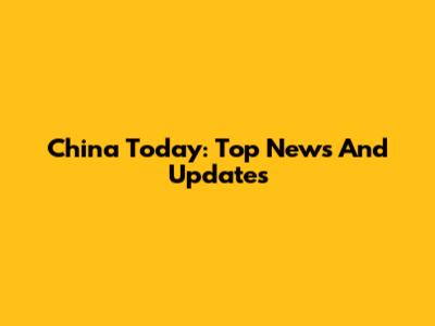 China Today: Top News And Updates