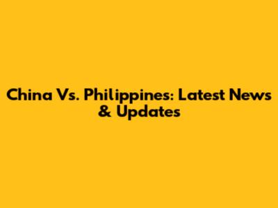 China Vs. Philippines: Latest News & Updates