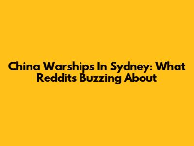 China Warships In Sydney: What Reddit's Buzzing About