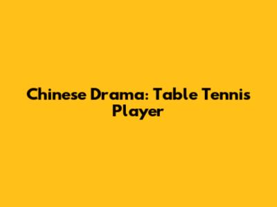 Chinese Drama: Table Tennis Player