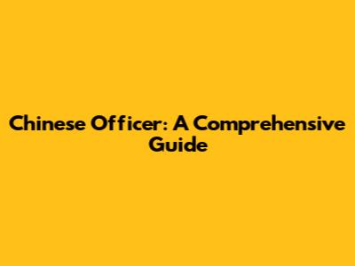 Chinese Officer: A Comprehensive Guide