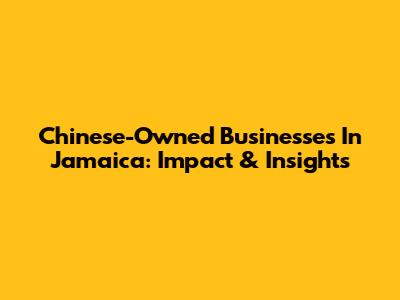 Chinese-Owned Businesses In Jamaica: Impact & Insights