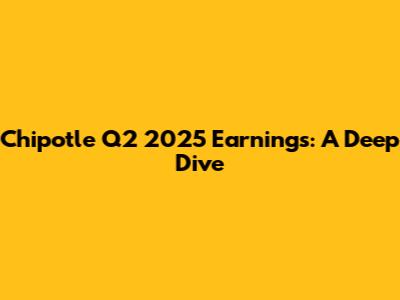 Chipotle Q2 2025 Earnings: A Deep Dive