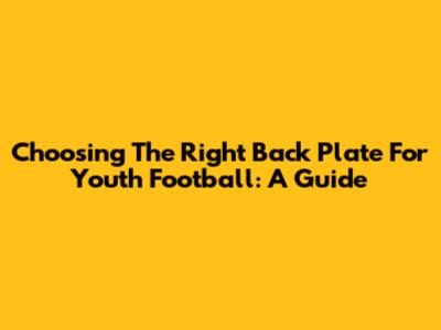 Choosing The Right Back Plate For Youth Football: A Guide
