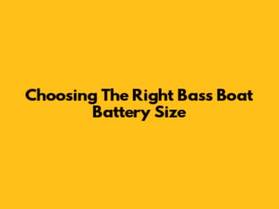 Choosing The Right Bass Boat Battery Size