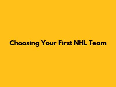 Choosing Your First NHL Team