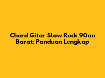 Chord Gitar Slow Rock 90an Barat: Panduan Lengkap