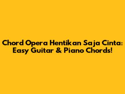 Chord Opera Hentikan Saja Cinta: Easy Guitar & Piano Chords!