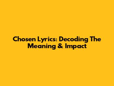 Chosen Lyrics: Decoding The Meaning & Impact