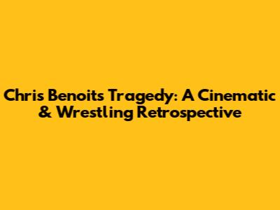 Chris Benoit's Tragedy: A Cinematic & Wrestling Retrospective