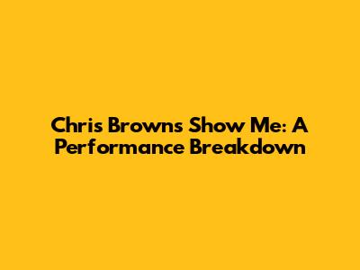 Chris Brown's Show Me: A Performance Breakdown