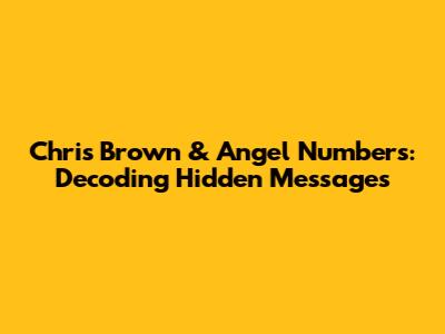 Chris Brown & Angel Numbers: Decoding Hidden Messages