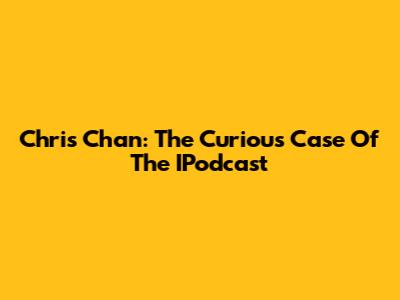 Chris Chan: The Curious Case Of The IPodcast