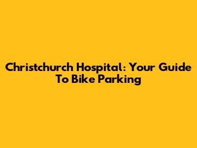Christchurch Hospital: Your Guide To Bike Parking