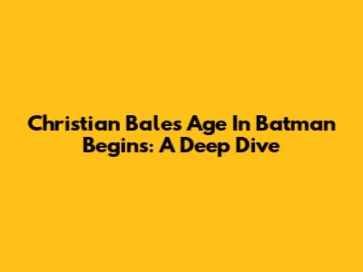 Christian Bale's Age In Batman Begins: A Deep Dive