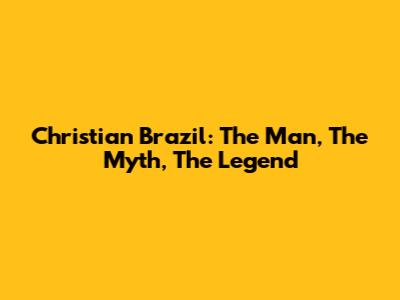 Christian Brazil: The Man, The Myth, The Legend