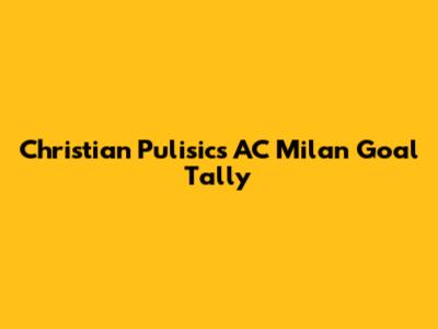 Christian Pulisic's AC Milan Goal Tally