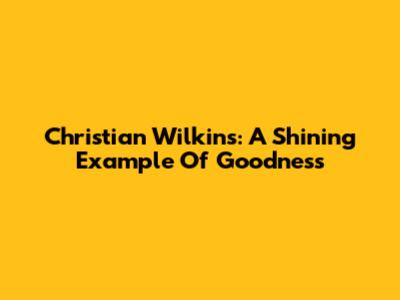 Christian Wilkins: A Shining Example Of Goodness