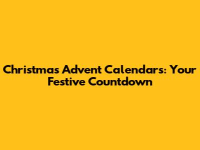 Christmas Advent Calendars: Your Festive Countdown