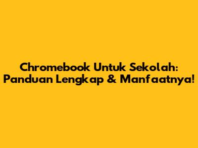 Chromebook Untuk Sekolah: Panduan Lengkap & Manfaatnya!