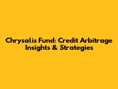 Chrysalis Fund: Credit Arbitrage Insights & Strategies
