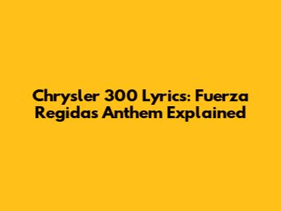 Chrysler 300 Lyrics: Fuerza Regida's Anthem Explained