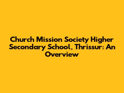 Church Mission Society Higher Secondary School, Thrissur: An Overview