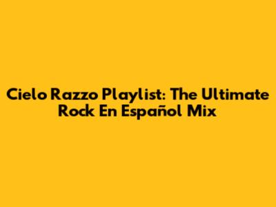 Cielo Razzo Playlist: The Ultimate Rock En Español Mix