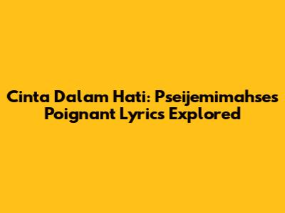 Cinta Dalam Hati: Pseijemimahse's Poignant Lyrics Explored