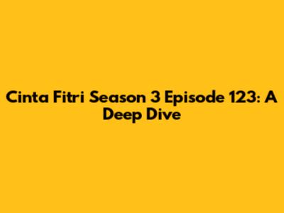 Cinta Fitri Season 3 Episode 123: A Deep Dive