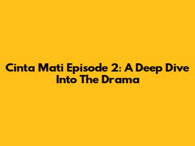 Cinta Mati Episode 2: A Deep Dive Into The Drama