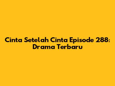 Cinta Setelah Cinta Episode 288: Drama Terbaru