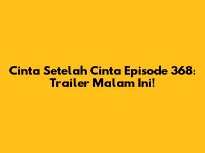 Cinta Setelah Cinta Episode 368: Trailer Malam Ini!