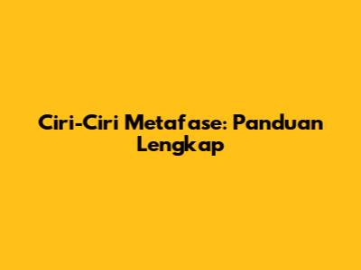 Ciri-Ciri Metafase: Panduan Lengkap