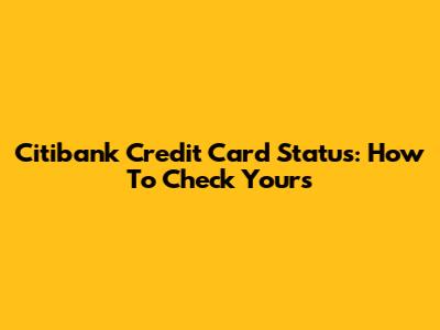 Citibank Credit Card Status: How To Check Yours